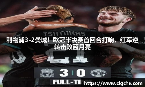 利物浦3-2曼城！欧冠半决赛首回合打响，红军逆转击败蓝月亮