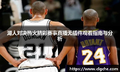 湖人对决热火精彩赛事直播无插件观看指南与分析